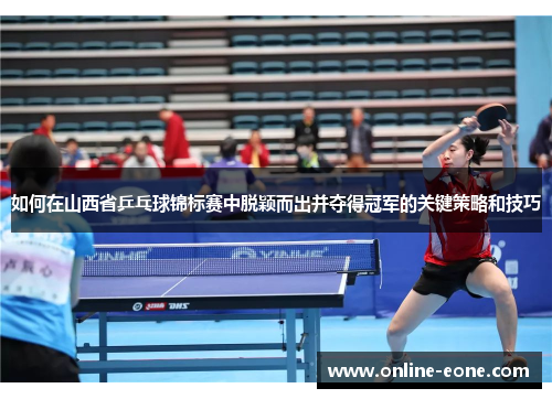 如何在山西省乒乓球锦标赛中脱颖而出并夺得冠军的关键策略和技巧