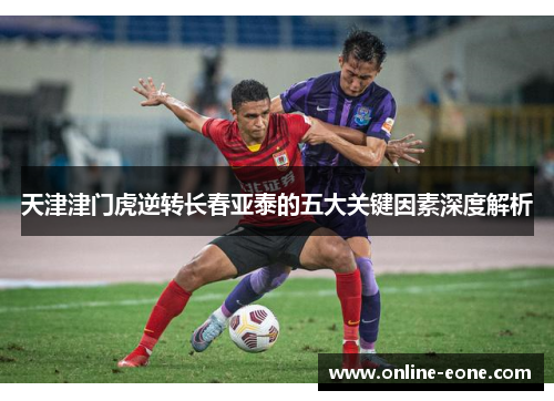 天津津门虎逆转长春亚泰的五大关键因素深度解析