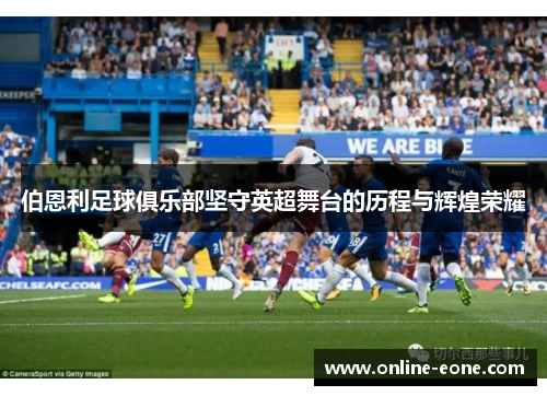 伯恩利足球俱乐部坚守英超舞台的历程与辉煌荣耀