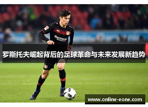 罗斯托夫崛起背后的足球革命与未来发展新趋势