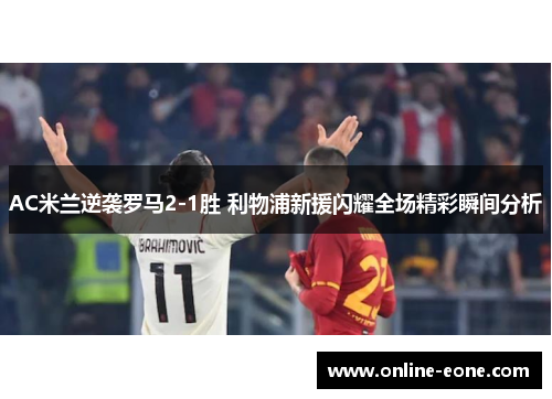 AC米兰逆袭罗马2-1胜 利物浦新援闪耀全场精彩瞬间分析