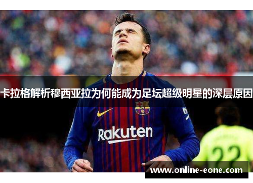 卡拉格解析穆西亚拉为何能成为足坛超级明星的深层原因