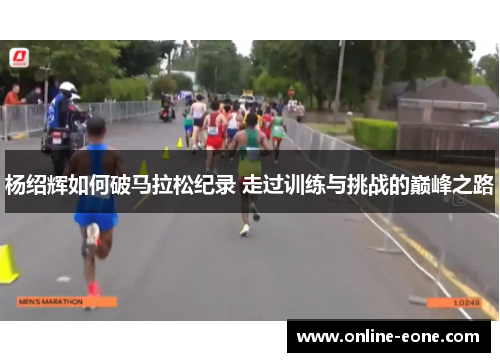 杨绍辉如何破马拉松纪录 走过训练与挑战的巅峰之路