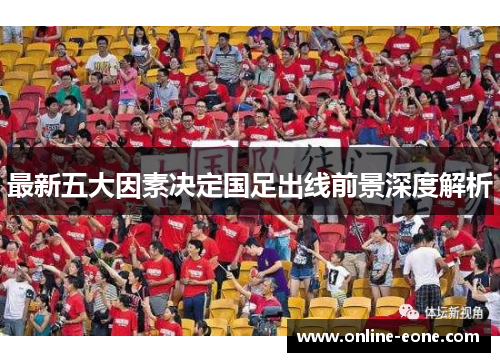 最新五大因素决定国足出线前景深度解析
