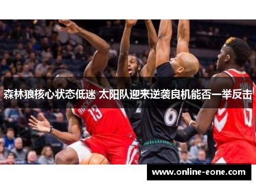 森林狼核心状态低迷 太阳队迎来逆袭良机能否一举反击