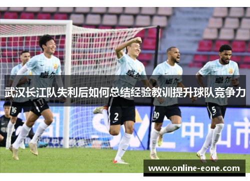 武汉长江队失利后如何总结经验教训提升球队竞争力