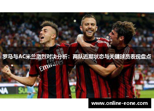罗马与AC米兰激烈对决分析：两队近期状态与关键球员表现盘点