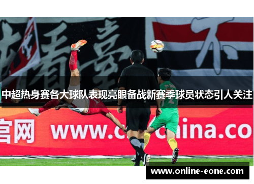 中超热身赛各大球队表现亮眼备战新赛季球员状态引人关注