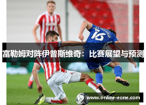 富勒姆对阵伊普斯维奇：比赛展望与预测