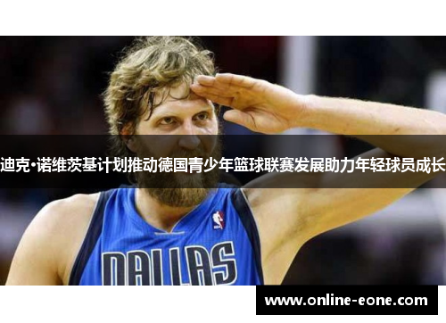 迪克·诺维茨基计划推动德国青少年篮球联赛发展助力年轻球员成长