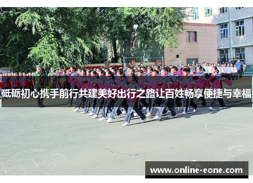 砥砺初心携手前行共建美好出行之路让百姓畅享便捷与幸福
