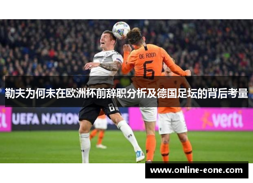 勒夫为何未在欧洲杯前辞职分析及德国足坛的背后考量