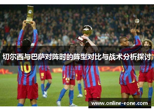 切尔西与巴萨对阵时的阵型对比与战术分析探讨