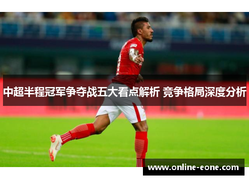 中超半程冠军争夺战五大看点解析 竞争格局深度分析