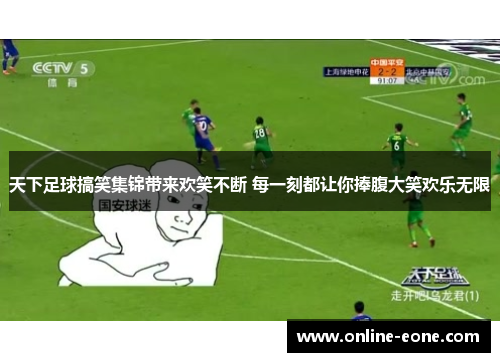 天下足球搞笑集锦带来欢笑不断 每一刻都让你捧腹大笑欢乐无限