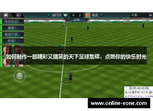 如何制作一部精彩又搞笑的天下足球集锦，点燃你的快乐时光