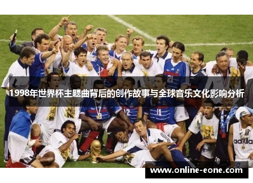 1998年世界杯主题曲背后的创作故事与全球音乐文化影响分析