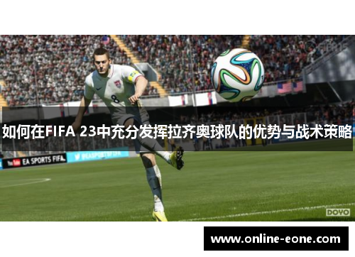 如何在FIFA 23中充分发挥拉齐奥球队的优势与战术策略