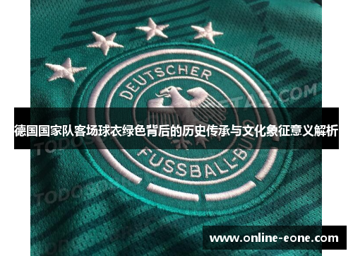 德国国家队客场球衣绿色背后的历史传承与文化象征意义解析