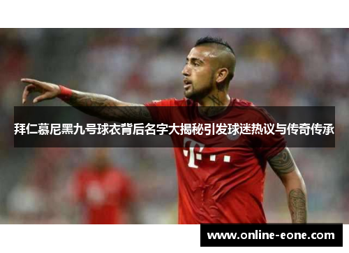 拜仁慕尼黑九号球衣背后名字大揭秘引发球迷热议与传奇传承