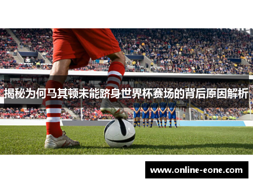 揭秘为何马其顿未能跻身世界杯赛场的背后原因解析