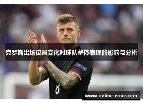 克罗斯出场位置变化对球队整体表现的影响与分析