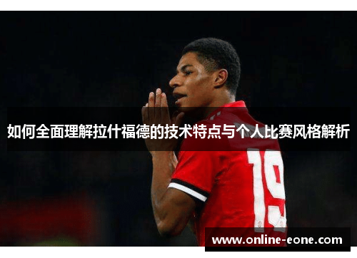 如何全面理解拉什福德的技术特点与个人比赛风格解析