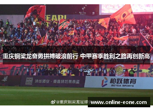重庆铜梁龙奋勇拼搏破浪前行 中甲赛季胜利之路再创新高
