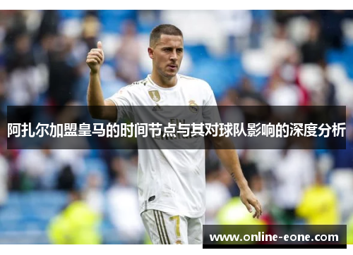 阿扎尔加盟皇马的时间节点与其对球队影响的深度分析