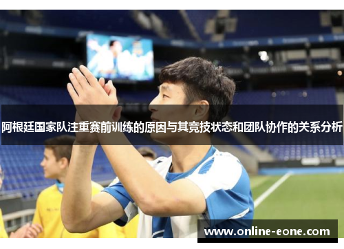 阿根廷国家队注重赛前训练的原因与其竞技状态和团队协作的关系分析