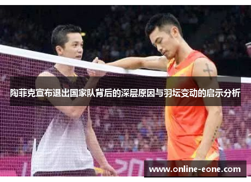 陶菲克宣布退出国家队背后的深层原因与羽坛变动的启示分析