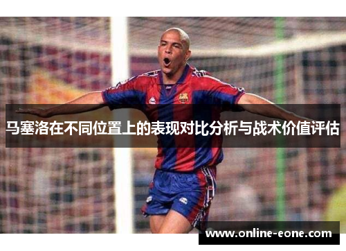 马塞洛在不同位置上的表现对比分析与战术价值评估