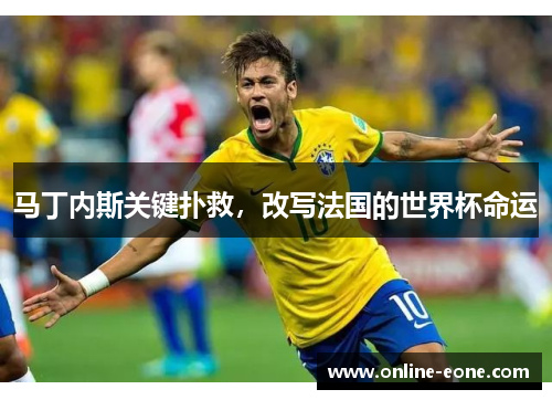 马丁内斯关键扑救，改写法国的世界杯命运