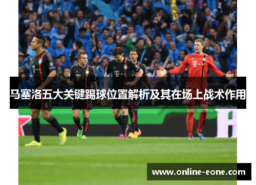 马塞洛五大关键踢球位置解析及其在场上战术作用