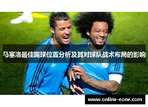 马塞洛最佳踢球位置分析及其对球队战术布局的影响
