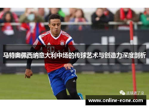 马特奥佩西纳意大利中场的传球艺术与创造力深度剖析