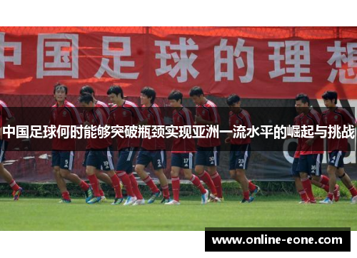 中国足球何时能够突破瓶颈实现亚洲一流水平的崛起与挑战