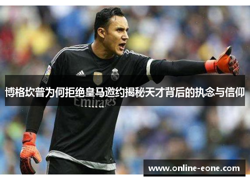 博格坎普为何拒绝皇马邀约揭秘天才背后的执念与信仰