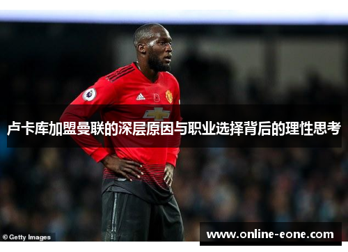 卢卡库加盟曼联的深层原因与职业选择背后的理性思考