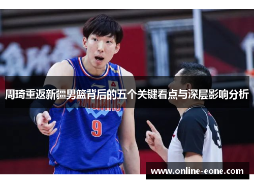 周琦重返新疆男篮背后的五个关键看点与深层影响分析