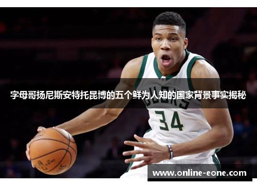 字母哥扬尼斯安特托昆博的五个鲜为人知的国家背景事实揭秘