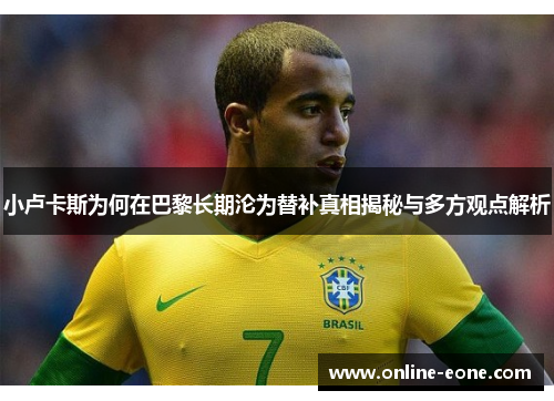 小卢卡斯为何在巴黎长期沦为替补真相揭秘与多方观点解析