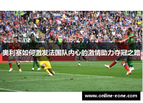 奥利塞如何激发法国队内心的激情助力夺冠之路