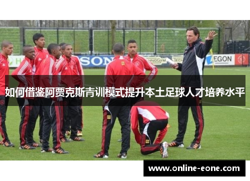 如何借鉴阿贾克斯青训模式提升本土足球人才培养水平