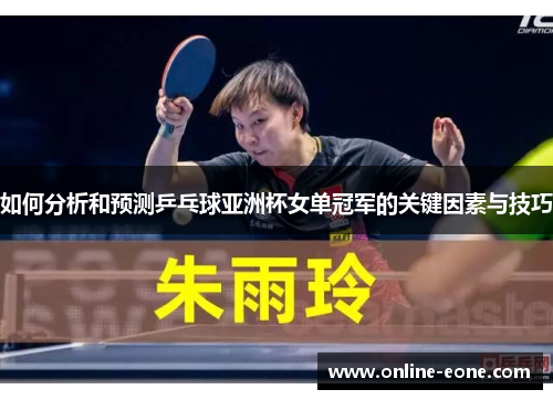 如何分析和预测乒乓球亚洲杯女单冠军的关键因素与技巧