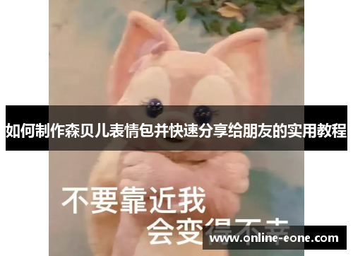 如何制作森贝儿表情包并快速分享给朋友的实用教程