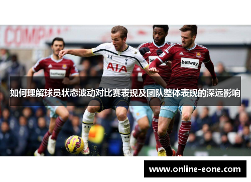 如何理解球员状态波动对比赛表现及团队整体表现的深远影响