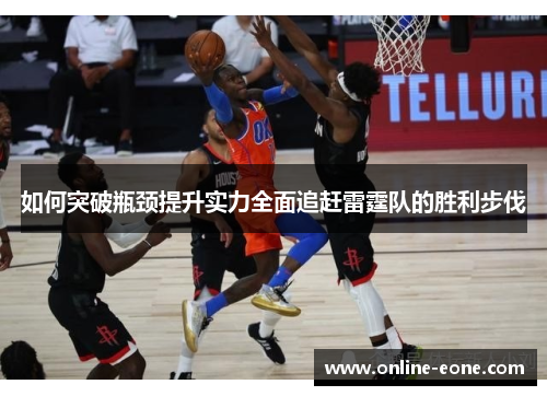 如何突破瓶颈提升实力全面追赶雷霆队的胜利步伐