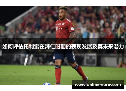 如何评估托利索在拜仁时期的表现发展及其未来潜力