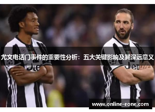 尤文电话门事件的重要性分析：五大关键影响及其深远意义